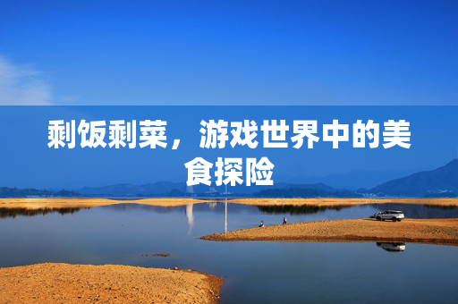 剩饭剩菜，游戏世界中的美食探险