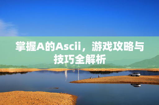 掌握A的Ascii，游戏攻略与技巧全解析