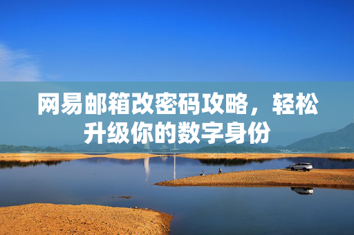 网易邮箱改密码攻略，轻松升级你的数字身份