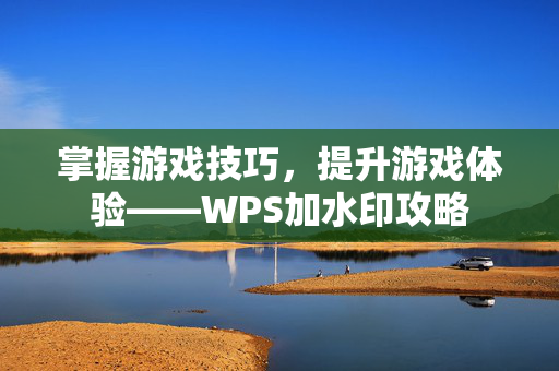 掌握游戏技巧，提升游戏体验——WPS加水印攻略