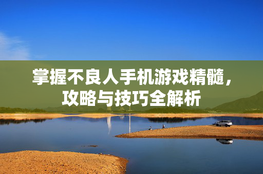 掌握不良人手机游戏精髓,攻略与技巧全解析-第1张图片-SK游戏资讯网 掌握不良人手机游戏精髓,攻略与技巧全解析-第1张图片-SK游戏资讯网