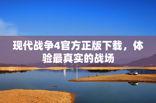 现代战争4官方正版下载,体验最真实的战场-第1张图片-SK游戏资讯网 现代战争4官方正版下载,体验最真实的战场-第1张图片-SK游戏资讯网