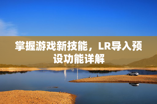 掌握游戏新技能，LR导入预设功能详解