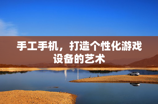 手工手机，打造个性化游戏设备的艺术