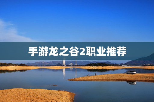 手游龙之谷2职业推荐-第1张图片-SK游戏资讯网