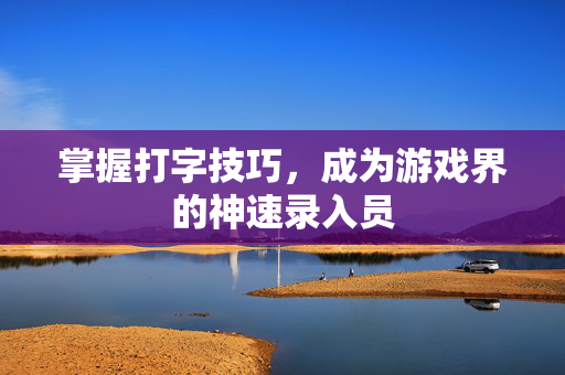 掌握打字技巧，成为游戏界的神速录入员