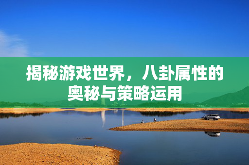 揭秘游戏世界，八卦属性的奥秘与策略运用