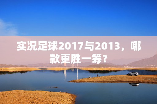 实况足球2017与2013,哪款更胜一筹?-第1张图片-SK游戏资讯网 实况足球2017与2013,哪款更胜一筹?-第1张图片-SK游戏资讯网