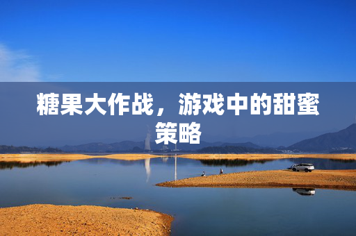 糖果大作战，游戏中的甜蜜策略