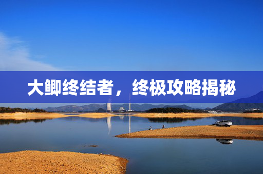 大鲫终结者，终极攻略揭秘