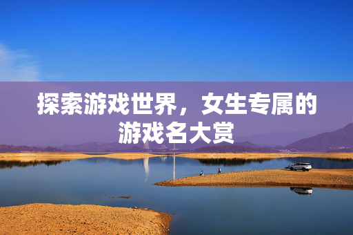 探索游戏世界，女生专属的游戏名大赏