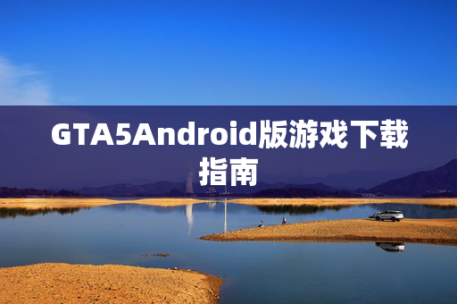 GTA5Android版游戏下载指南-第1张图片-SK游戏资讯网 GTA5Android版游戏下载指南-第1张图片-SK游戏资讯网