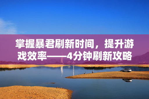 掌握暴君刷新时间，提升游戏效率——4分钟刷新攻略-第1张图片-SK游戏资讯网