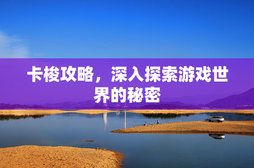 卡梭攻略，深入探索游戏世界的秘密
