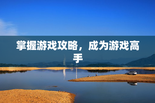 掌握游戏攻略，成为游戏高手