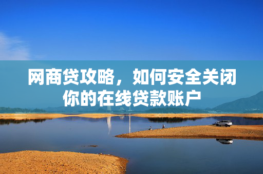网商贷攻略，如何安全关闭你的在线贷款账户