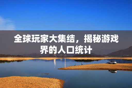 全球玩家大集结，揭秘游戏界的人口统计