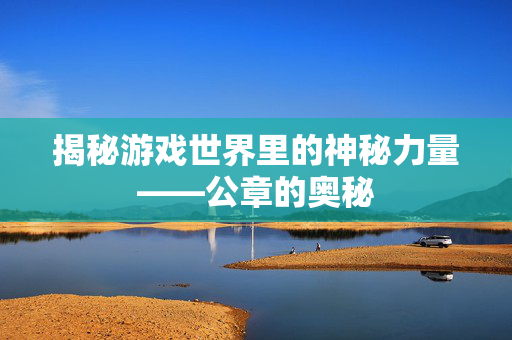 揭秘游戏世界里的神秘力量——公章的奥秘