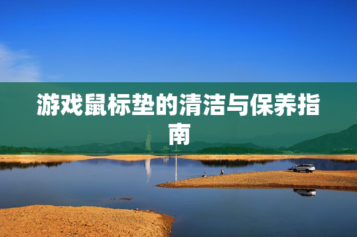 游戏鼠标垫的清洁与保养指南-第1张图片-SK游戏资讯网