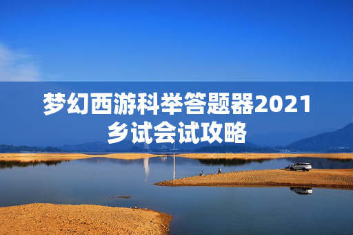 梦幻西游科举答题器2021乡试会试攻略-第1张图片-SK游戏资讯网 梦幻西游科举答题器2021乡试会试攻略-第1张图片-SK游戏资讯网