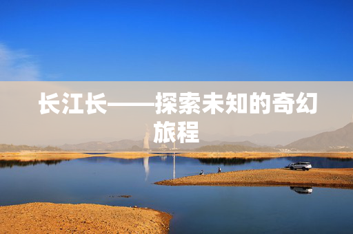 长江长——探索未知的奇幻旅程