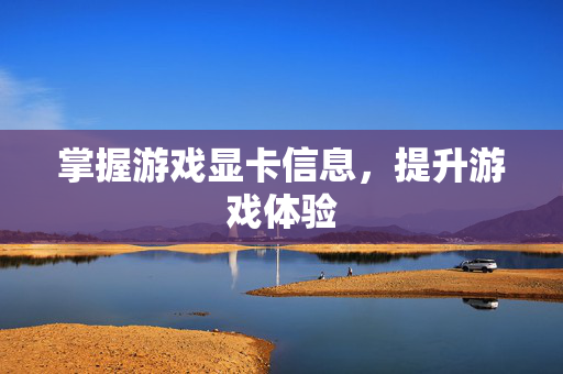 掌握游戏显卡信息，提升游戏体验