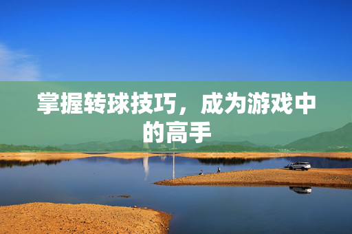 掌握转球技巧，成为游戏中的高手