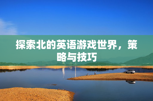 探索北的英语游戏世界，策略与技巧
