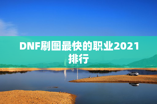 DNF刷图最快的职业2021排行-第1张图片-SK游戏资讯网 DNF刷图最快的职业2021排行-第1张图片-SK游戏资讯网