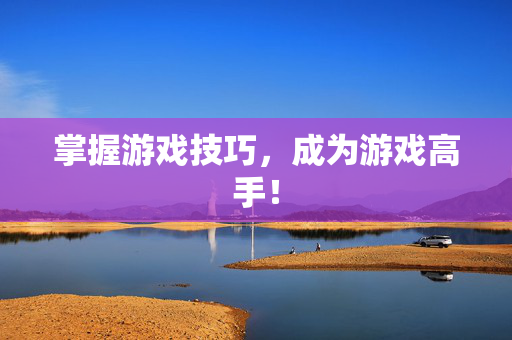 掌握游戏技巧，成为游戏高手！