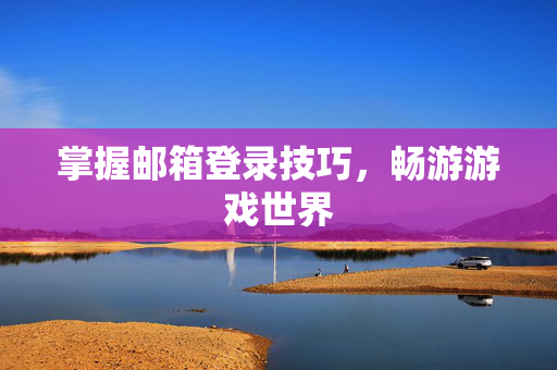 掌握邮箱登录技巧，畅游游戏世界