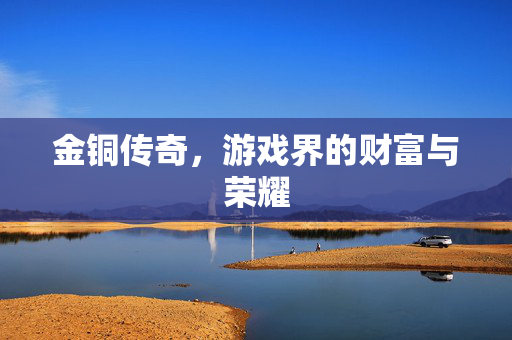 金铜传奇，游戏界的财富与荣耀