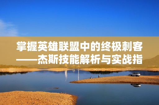 掌握英雄联盟中的终极刺客——杰斯技能解析与实战指南-第1张图片-SK游戏资讯网