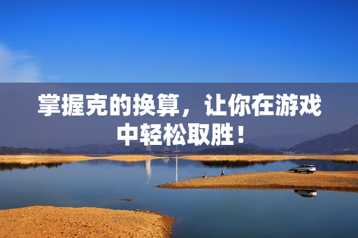 掌握克的换算，让你在游戏中轻松取胜！