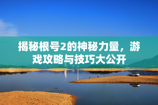 揭秘根号2的神秘力量，游戏攻略与技巧大公开
