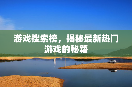 游戏搜索榜，揭秘最新热门游戏的秘籍