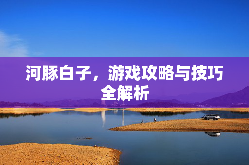 河豚白子，游戏攻略与技巧全解析