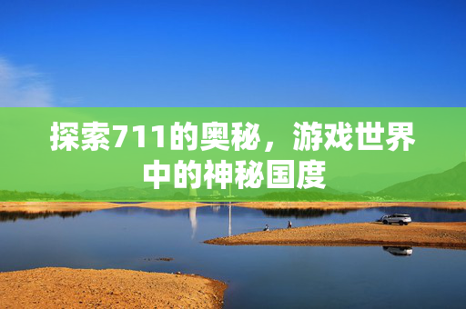 探索711的奥秘，游戏世界中的神秘国度
