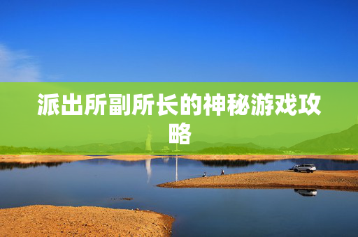 派出所副所长的神秘游戏攻略