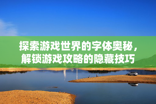 探索游戏世界的字体奥秘，解锁游戏攻略的隐藏技巧