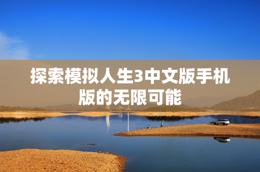 探索模拟人生3中文版手机版的无限可能-第1张图片-SK游戏资讯网 探索模拟人生3中文版手机版的无限可能-第1张图片-SK游戏资讯网