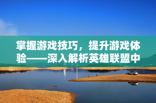 掌握游戏技巧，提升游戏体验——深入解析英雄联盟中的tan策略