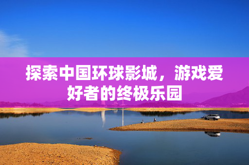 探索中国环球影城，游戏爱好者的终极乐园