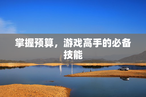 掌握预算，游戏高手的必备技能