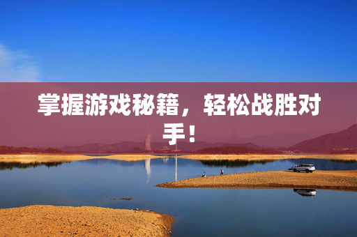 掌握游戏秘籍，轻松战胜对手！