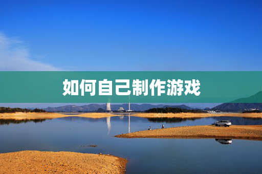 如何自己制作游戏-第1张图片-SK游戏资讯网