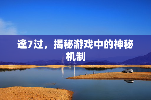 逢7过，揭秘游戏中的神秘机制