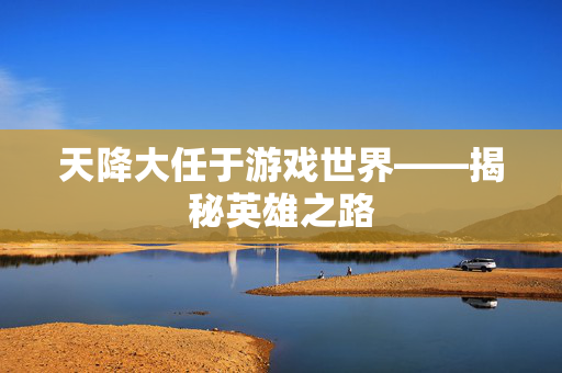 天降大任于游戏世界——揭秘英雄之路