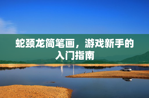蛇颈龙简笔画，游戏新手的入门指南