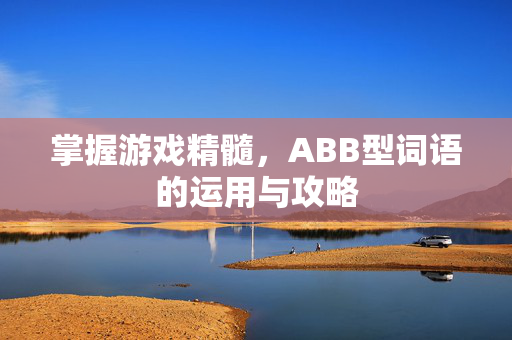 掌握游戏精髓,ABB型词语的运用与攻略-第1张图片-SK游戏资讯网 掌握游戏精髓,ABB型词语的运用与攻略-第1张图片-SK游戏资讯网